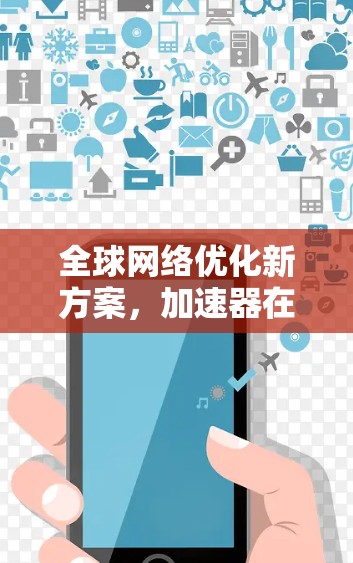 全球网络优化新方案，加速器在海外商城中的应用