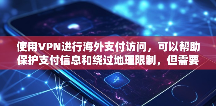 使用VPN进行海外支付访问，可以帮助保护支付信息和绕过地理限制，但需要注意以下几点
