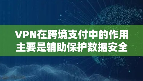 VPN在跨境支付中的作用主要是辅助保护数据安全，而不是直接进行支付操作。以下是对VPN跨境支付工具的详细解释