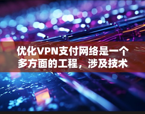 优化VPN支付网络是一个多方面的工程，涉及技术、用户体验、安全性和合规性等多个关键因素。以下是对VPN支付网络优化的详细分析和建议