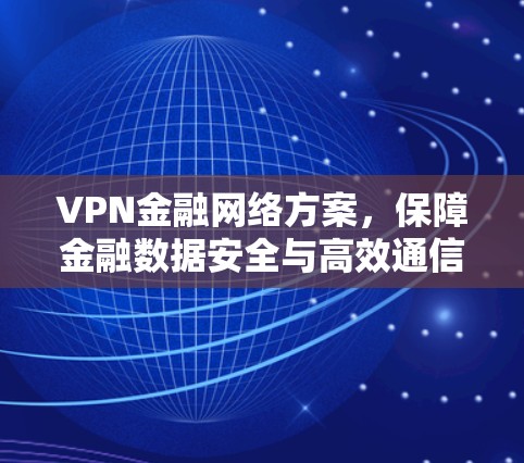 VPN金融网络方案，保障金融数据安全与高效通信
