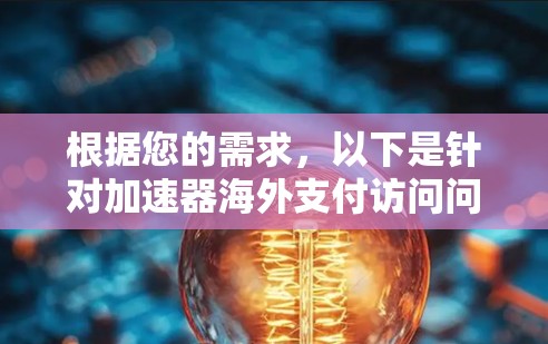 根据您的需求,以下是针对加速器海外支付访问问题的分步解决方案 根据您的需求,以下是针对加速器海外支付访问问题的分步解决方案
