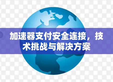 加速器支付安全连接，技术挑战与解决方案