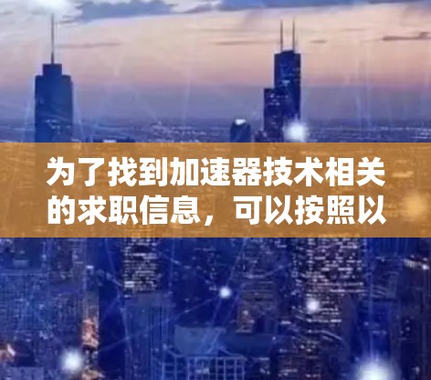 为了找到加速器技术相关的求职信息，可以按照以下步骤进行