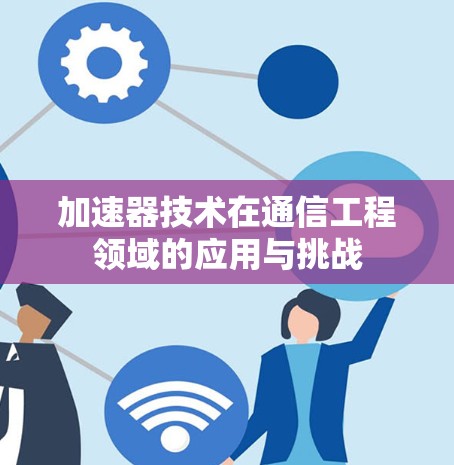 加速器技术在通信工程领域的应用与挑战 加速器技术在通信工程领域的应用与挑战