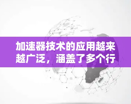 加速器技术的应用越来越广泛,涵盖了多个行业和领域。为了帮助您在这个快速发展的领域中找到合适的就业资源,以下是一些有用的连接和资源 加速器技术的应用越来越广泛,涵盖了多个行业和领域。为了帮助您在这个快速发展的领域中找到合适的就业资源,以下是一些有用的连接和资源