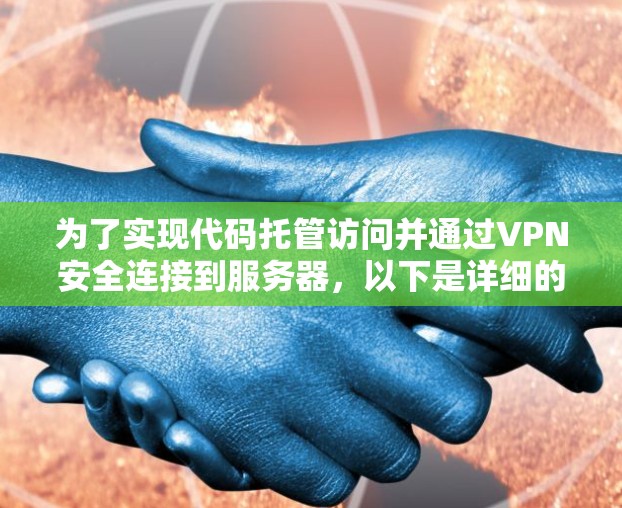 为了实现代码托管访问并通过VPN安全连接到服务器，以下是详细的步骤指南
