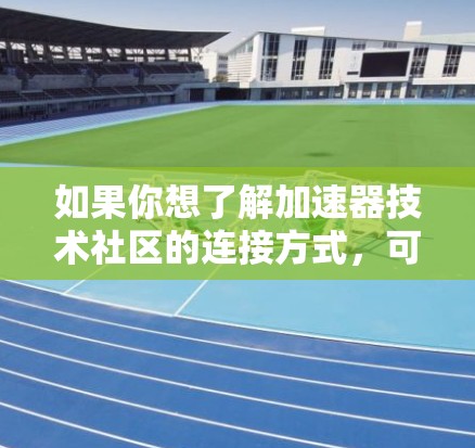 如果你想了解加速器技术社区的连接方式，可以考虑以下途径