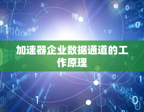 加速器企业数据通道的工作原理 加速器企业数据通道的工作原理