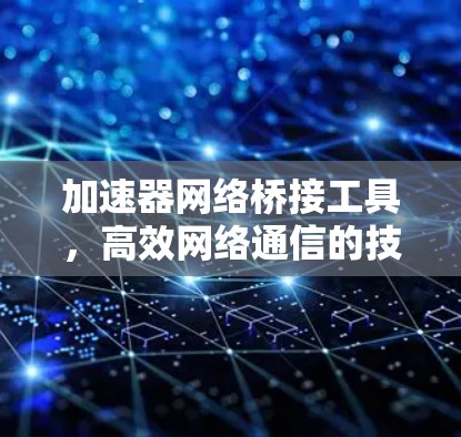 加速器网络桥接工具,高效网络通信的技术助力 加速器网络桥接工具,高效网络通信的技术助力