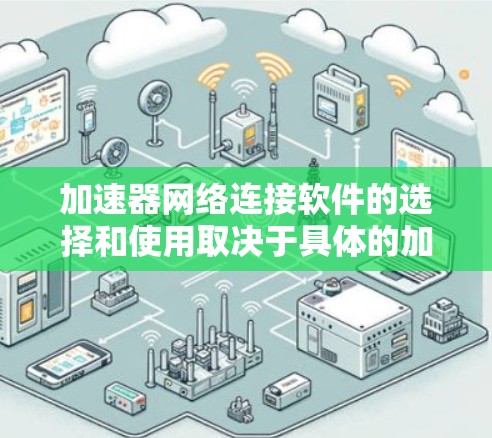 加速器网络连接软件的选择和使用取决于具体的加速器类型、应用场景以及网络环境。以下是一些常见的加速器网络连接软件和工具，供您参考