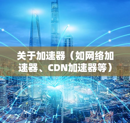 关于加速器(如网络加速器、CDN加速器等)的免费节点排行,这取决于具体的加速器服务和节点质量。以下是一些常见的免费加速器及其节点排行,但请注意,这些信息可能会随时间变化 关于加速器(如网络加速器、CDN加速器等)的免费节点排行,这取决于具体的加速器服务和节点质量。以下是一些常见的免费加速器及其节点排行,但请注意,这些信息可能会随时间变化