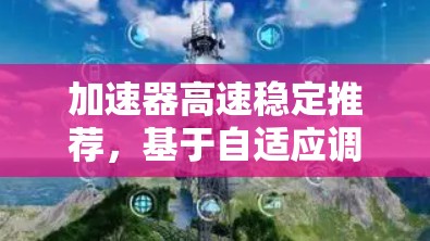 加速器高速稳定推荐，基于自适应调制技术的性能优化