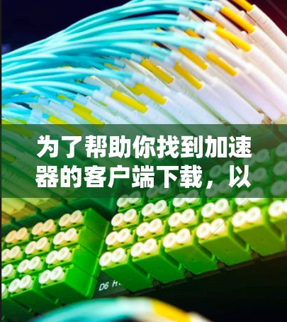 为了帮助你找到加速器的客户端下载，以下是一些步骤和建议
