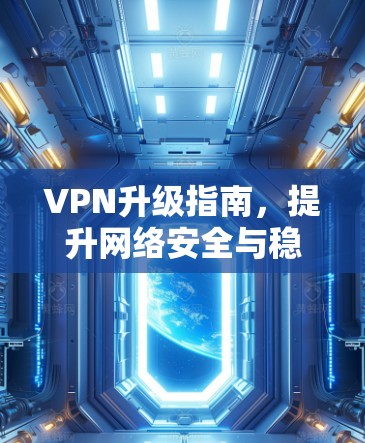 VPN升级指南，提升网络安全与稳定