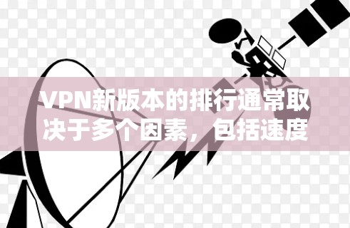 VPN新版本的排行通常取决于多个因素，包括速度、隐私保护、服务器数量、用户体验等。以下是一些最新的VPN服务及其特点，供您参考
