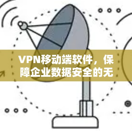 VPN移动端软件，保障企业数据安全的无缝解决方案