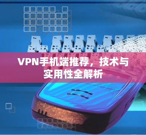 VPN手机端推荐,技术与实用性全解析 VPN手机端推荐,技术与实用性全解析