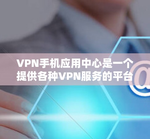 VPN手机应用中心是一个提供各种VPN服务的平台,用户可以在这里找到多种VPN应用,满足不同的需求。以下是关于VPN手机应用中心的详细信息,帮助您更好地了解和选择适合的VPN应用 VPN手机应用中心是一个提供各种VPN服务的平台,用户可以在这里找到多种VPN应用,满足不同的需求。以下是关于VPN手机应用中心的详细信息,帮助您更好地了解和选择适合的VPN应用