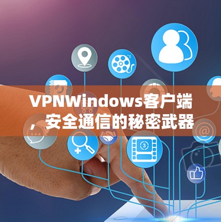 VPNWindows客户端，安全通信的秘密武器