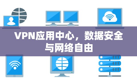 VPN应用中心,数据安全与网络自由 VPN应用中心,数据安全与网络自由