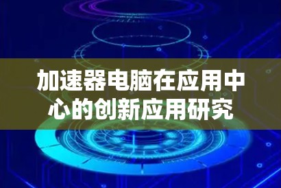 加速器电脑在应用中心的创新应用研究