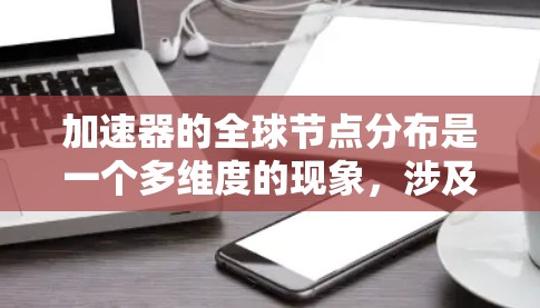 加速器的全球节点分布是一个多维度的现象，涉及技术、地理、政策和市场等多个因素。以下是对加速器全球节点分布的详细分析