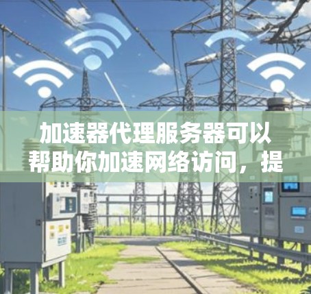 加速器代理服务器可以帮助你加速网络访问，提高连接速度和稳定性。以下是连接加速器代理服务器的一般步骤和方法