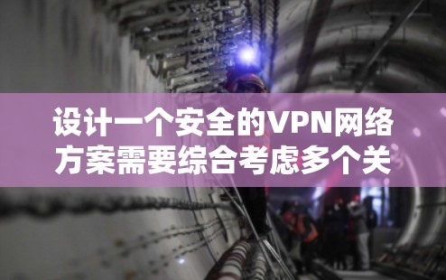 设计一个安全的VPN网络方案需要综合考虑多个关键因素,确保在性能和安全性之间取得平衡。以下是一个详细的方案设计 设计一个安全的VPN网络方案需要综合考虑多个关键因素,确保在性能和安全性之间取得平衡。以下是一个详细的方案设计