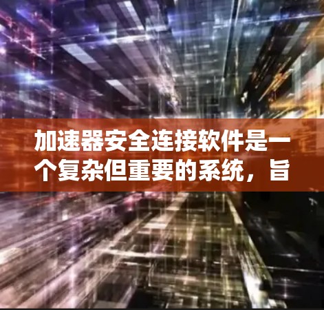 加速器安全连接软件是一个复杂但重要的系统，旨在保护实验室中的粒子加速器及其控制系统免受网络安全威胁。以下是对这一软件的详细分析和建议