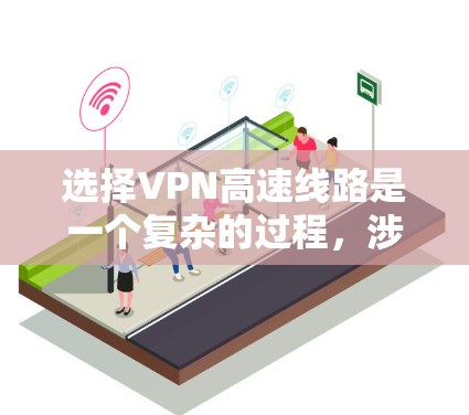 选择VPN高速线路是一个复杂的过程，涉及到多个因素，包括但不限于网络安全、连接速度、可靠性、成本等。以下是一些关键因素和建议，帮助您选择适合的VPN高速线路