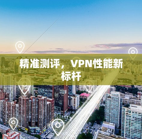 精准测评，VPN性能新标杆