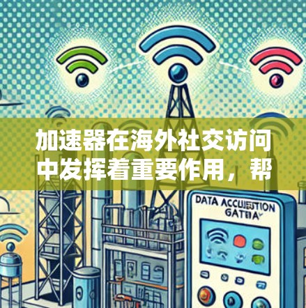 加速器在海外社交访问中发挥着重要作用，帮助企业和用户实现高效、快速的跨国数据传输和应用体验。以下是加速器在海外社交访问中的详细分析