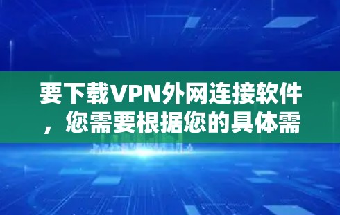 要下载VPN外网连接软件，您需要根据您的具体需求选择合适的软件。以下是一些常见的VPN解决方案