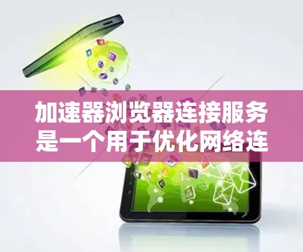 加速器浏览器连接服务是一个用于优化网络连接速度和用户体验的工具，通过智能选择最优路径和使用多种技术手段来提升访问速度。以下是对该服务的详细分析和总结