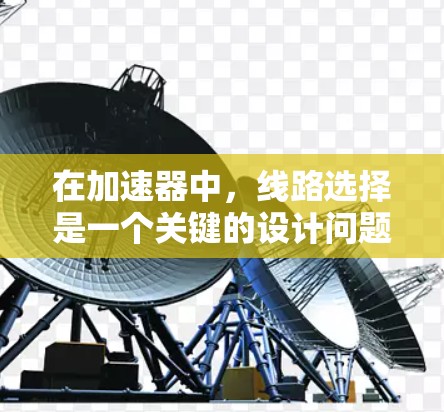 在加速器中，线路选择是一个关键的设计问题，直接关系到加速器的性能、效率和成本。以下是一些关键因素和考虑点，帮助你理解加速器浏览器线路的选择