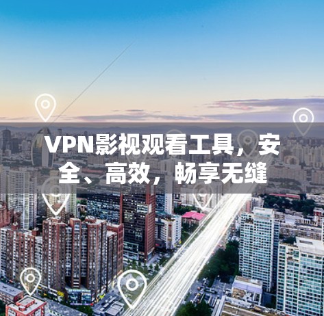 VPN影视观看工具，安全、高效，畅享无缝