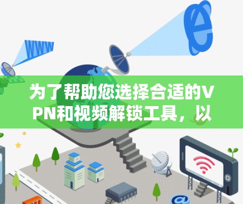 为了帮助您选择合适的VPN和视频解锁工具，以下是一些详细的建议和步骤