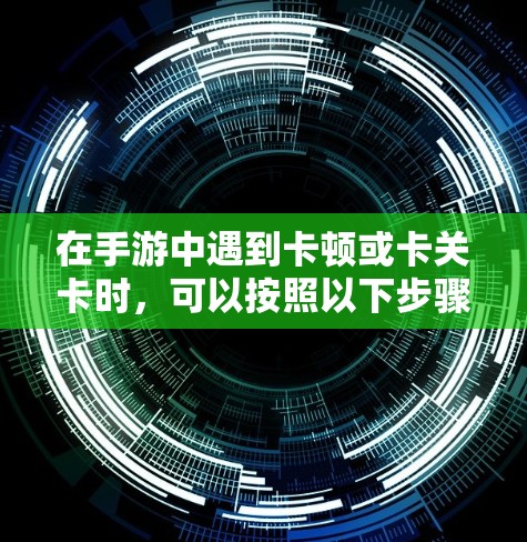 在手游中遇到卡顿或卡关卡时，可以按照以下步骤进行解决