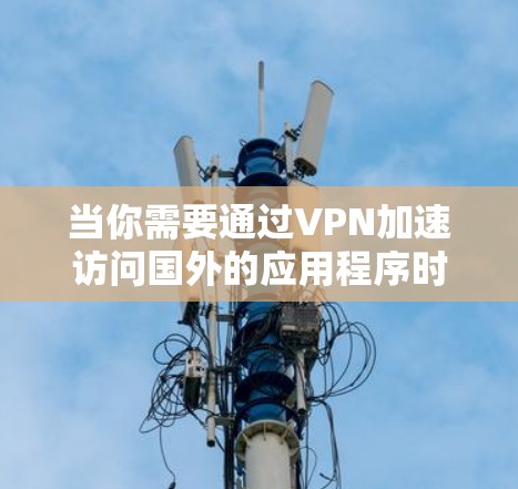 当你需要通过VPN加速访问国外的应用程序时，以下是一些常见的方法和步骤