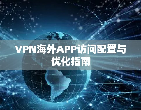 VPN海外APP访问配置与优化指南