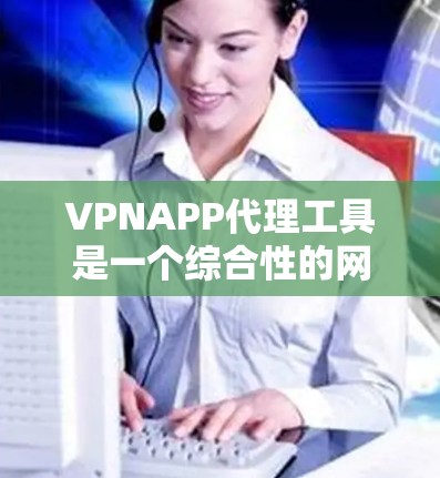 VPNAPP代理工具是一个综合性的网络管理解决方案，专为企业和机构设计，提供VPN管理、网络监控、用户权限管理和日志报告等功能。以下是其详细介绍