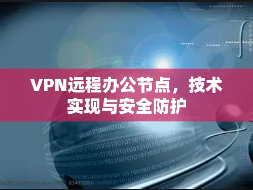 VPN远程办公节点，技术实现与安全防护