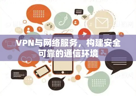 VPN与网络服务，构建安全可靠的通信环境