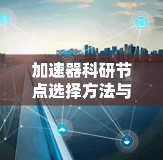 加速器科研节点选择方法与关键因素分析