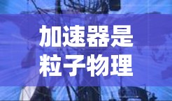 加速器是粒子物理中的重要设备，用于提高粒子的能量。常见的加速器有线形加速器和环形加速器。线形加速器简单但效率低，因为粒子每次经过电场只加速一次。环形加速器通过多次加速提高效率，能量提升显著