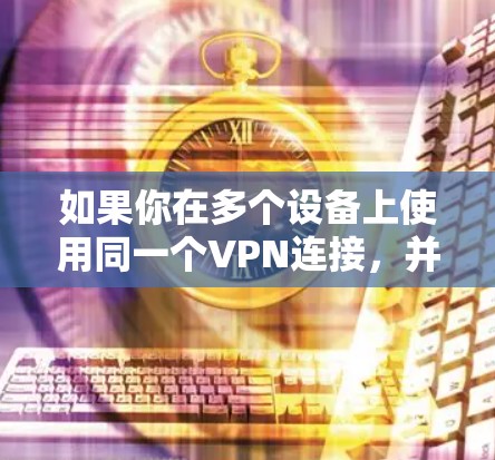如果你在多个设备上使用同一个VPN连接，并且希望这些设备之间能够保持数据的一致性和同步，可以按照以下步骤操作
