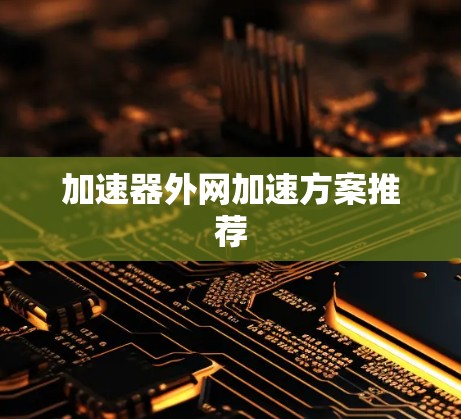 加速器外网加速方案推荐