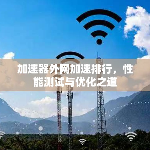 加速器外网加速排行，性能测试与优化之道