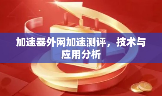 加速器外网加速测评,技术与应用分析 加速器外网加速测评,技术与应用分析